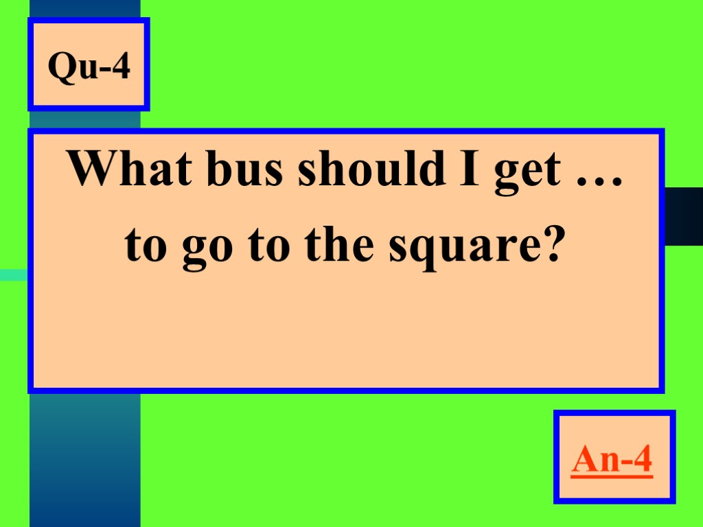 Qu-4 What bus should I get … to go to the square? An-4